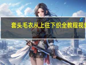 套头毛衣从上往下织全教程视频（套头）