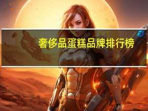 奢侈品蛋糕品牌排行榜