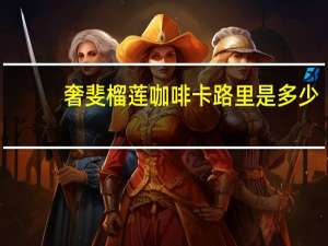 奢斐 榴莲咖啡卡路里是多少