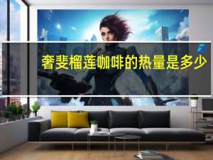 奢斐 榴莲咖啡的热量是多少