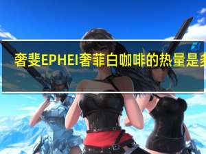 奢斐 EPHEI奢菲白咖啡的热量是多少