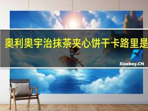 奥利奥 宇治抹茶夹心饼干卡路里是多少