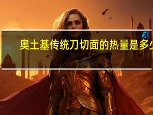 奥土基 传统刀切面的热量是多少