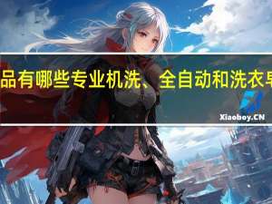 奥妙洗涤用品有哪些专业机洗、全自动和洗衣皂系列的产品优势