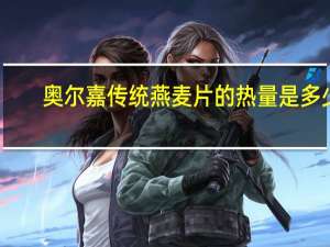 奥尔嘉 传统燕麦片的热量是多少