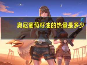 奥尼 葡萄籽油的热量是多少