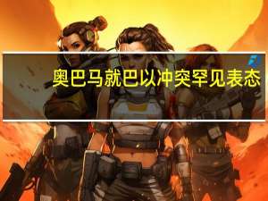 奥巴马就巴以冲突罕见表态：以色列加剧人道主义危机巴勒斯坦人的态度更加强硬 到底什么情况呢