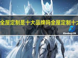 奥德莱全屋定制是十大品牌吗 全屋定制十大名牌有哪些