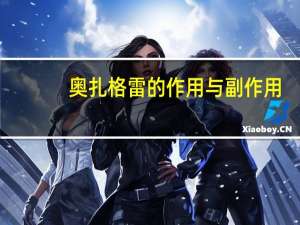 奥扎格雷的作用与副作用（奥扎格雷的作用与功效）