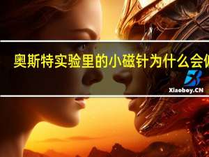 奥斯特实验里的小磁针为什么会偏转