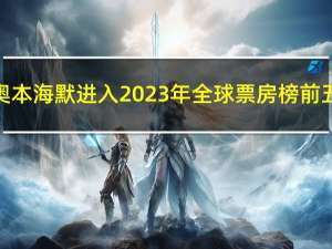 奥本海默进入2023年全球票房榜前五