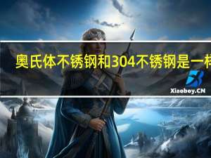奥氏体不锈钢和304不锈钢是一样吗（奥氏体不锈钢和304不锈钢的区别）