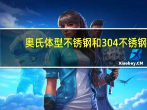 奥氏体型不锈钢和304不锈钢（奥氏体型不锈钢和304不锈钢的区别）