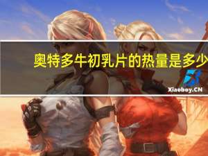 奥特多 牛初乳片的热量是多少