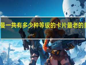 奥特曼一共有多少种等级的卡片 最老的奥特曼卡片