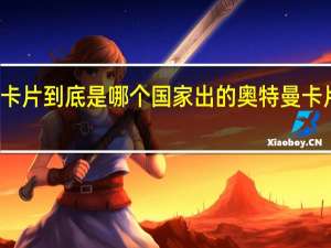 奥特曼卡片到底是哪个国家出的 奥特曼卡片是怎么来的