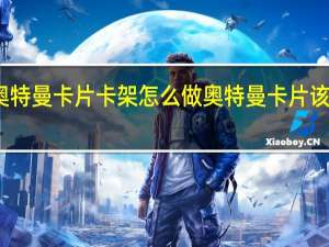 奥特曼卡片卡架怎么做 奥特曼卡片该怎么做