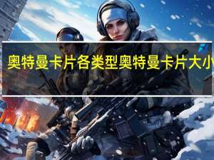 奥特曼卡片各类型 奥特曼卡片大小排名