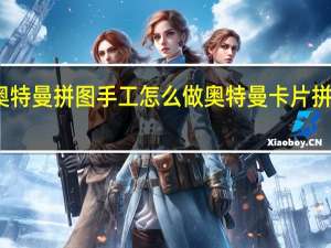 奥特曼拼图手工怎么做 奥特曼卡片拼图大全