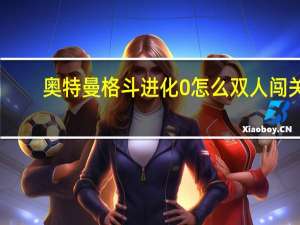 奥特曼格斗进化0怎么双人闯关（奥特曼格斗进化0怎么双人）