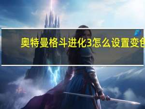 奥特曼格斗进化3怎么设置变色（奥特曼格斗进化3怎么设置中文）