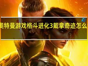 奥特曼游戏格斗进化3戴拿奇迹怎么没技能