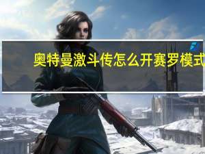 奥特曼激斗传怎么开赛罗模式（奥特曼激斗传怎么开赛罗）