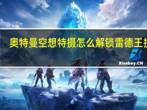 奥特曼空想特摄怎么解锁雷德王投石（奥特曼空想特摄怎么解锁赛文）