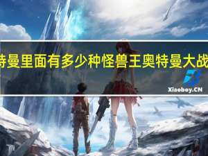 奥特曼里面有多少种怪兽王 奥特曼大战怪兽之王
