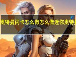 奥特曼闪卡怎么做 怎么做迷你奥特曼卡片