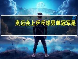 奥运会上乒乓球男单冠军是