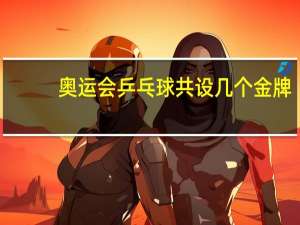 奥运会乒乓球共设几个金牌