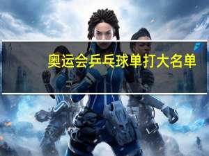 奥运会乒乓球单打大名单