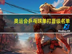 奥运会乒乓球单打晋级名单