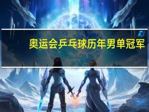 奥运会乒乓球历年男单冠军