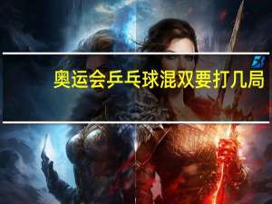奥运会乒乓球混双要打几局