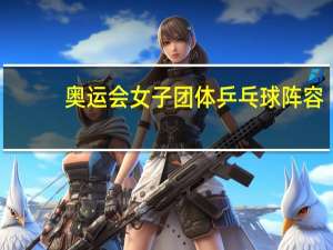 奥运会女子团体乒乓球阵容