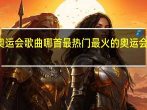 奥运会歌曲哪首最热门 最火的奥运会主题曲