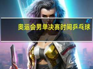 奥运会男单决赛时间乒乓球