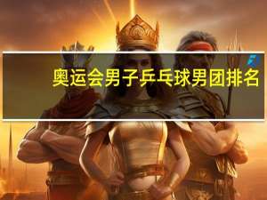 奥运会男子乒乓球男团排名