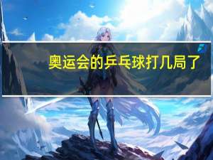 奥运会的乒乓球打几局了