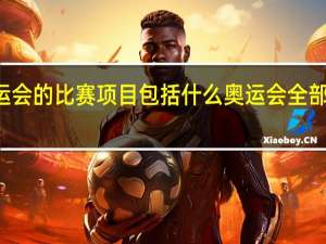 奥运会的比赛项目包括什么 奥运会全部比赛项目