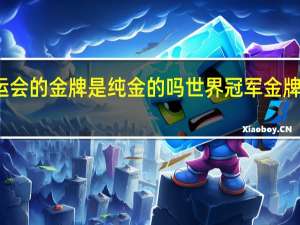 奥运会的金牌是纯金的吗 世界冠军金牌是纯金吗