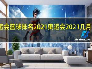 奥运会篮球排名2021 奥运会2021几月几日篮球