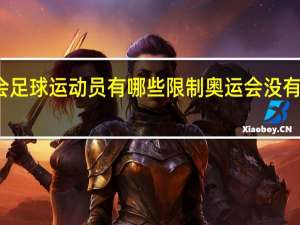 奥运会足球运动员有哪些限制 奥运会没有足球比赛吗