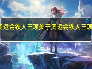 奥运会铁人三项 关于奥运会铁人三项的介绍