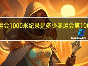 奥运会1000米纪录是多少 奥运会第1000枚金牌