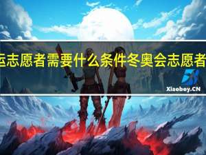 奥运志愿者需要什么条件 冬奥会志愿者报名条件