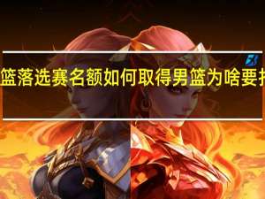奥运男篮落选赛名额如何取得 男篮为啥要打奥运落选赛