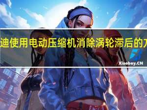 奥迪使用电动压缩机消除涡轮滞后的方法如下